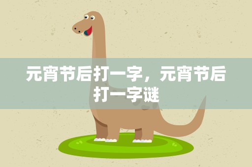 元宵节后打一字，元宵节后打一字谜