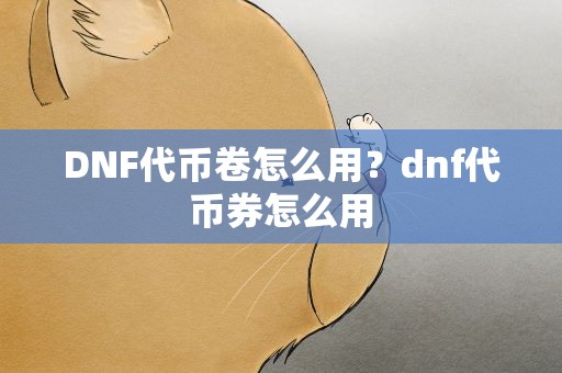 DNF代币卷怎么用？dnf代币券怎么用
