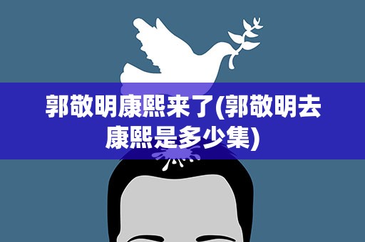 郭敬明康熙来了(郭敬明去康熙是多少集)