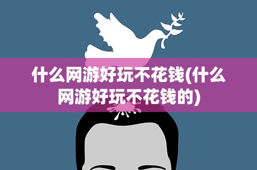 什么网游好玩不花钱(什么网游好玩不花钱的)
