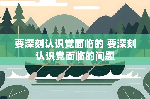 要深刻认识党面临的 要深刻认识党面临的问题