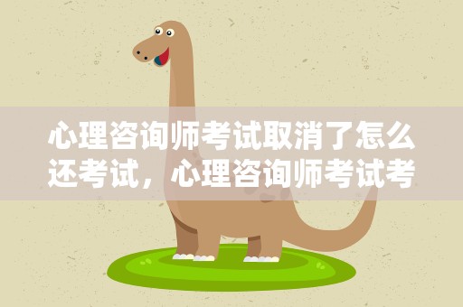 心理咨询师考试取消了怎么还考试，心理咨询师考试考几门