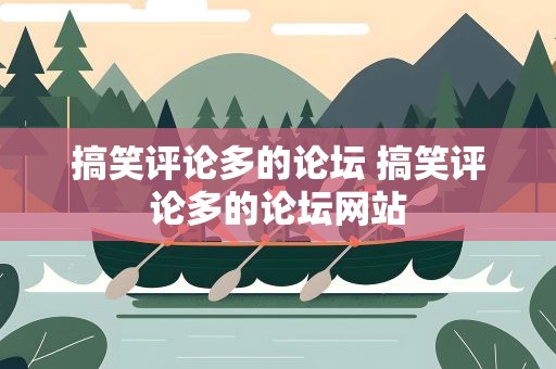 搞笑评论多的论坛 搞笑评论多的论坛网站