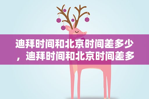 迪拜时间和北京时间差多少，迪拜时间和北京时间差多少分钟