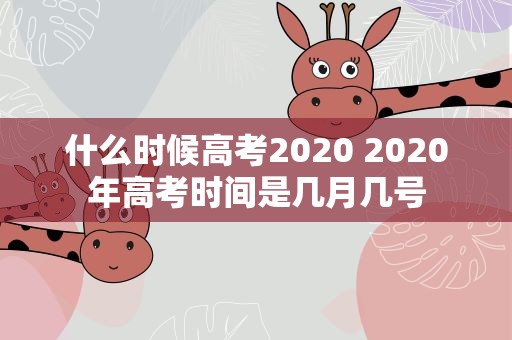 什么时候高考2020 2020年高考时间是几月几号