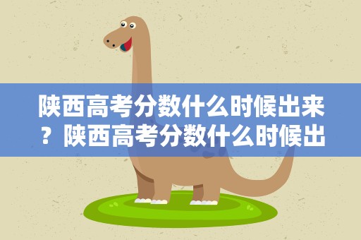 陕西高考分数什么时候出来？陕西高考分数什么时候出来啊