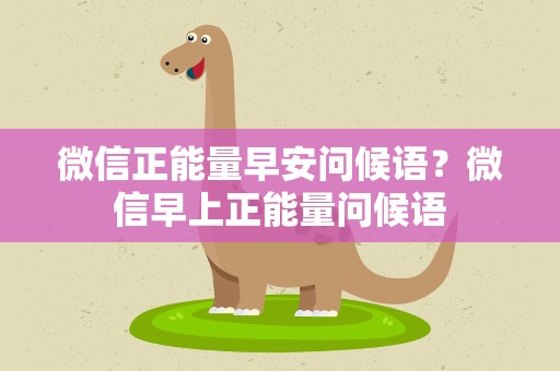 微信正能量早安问候语？微信早上正能量问候语