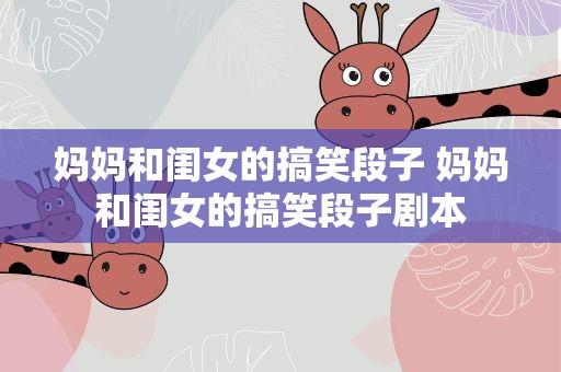 妈妈和闺女的搞笑段子 妈妈和闺女的搞笑段子剧本