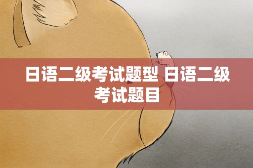 日语二级考试题型 日语二级考试题目