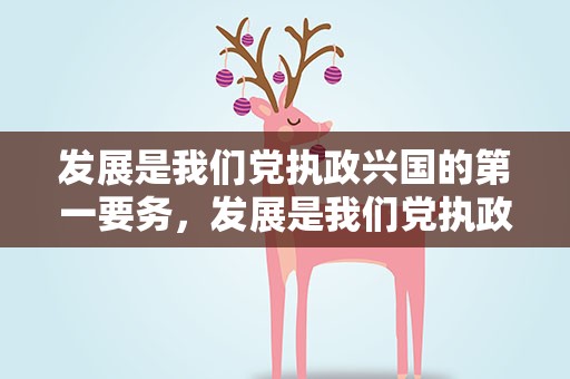 发展是我们党执政兴国的第一要务，发展是我们党执政兴国的第一要务是谁