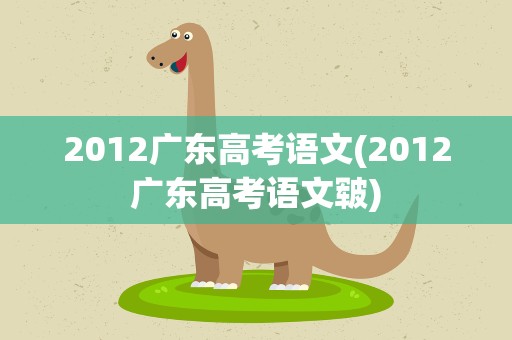 2012广东高考语文(2012广东高考语文皲)
