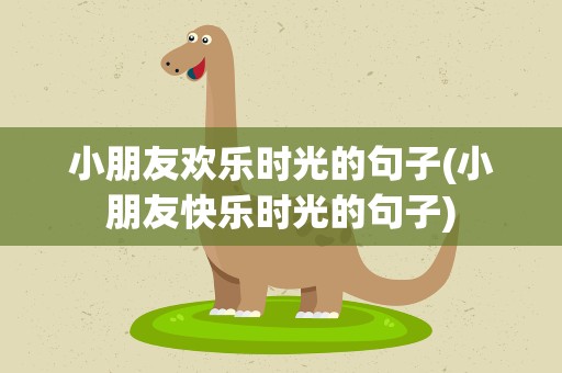 小朋友欢乐时光的句子(小朋友快乐时光的句子)