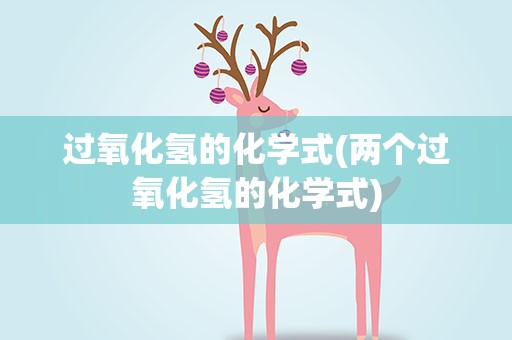 过氧化氢的化学式(两个过氧化氢的化学式)