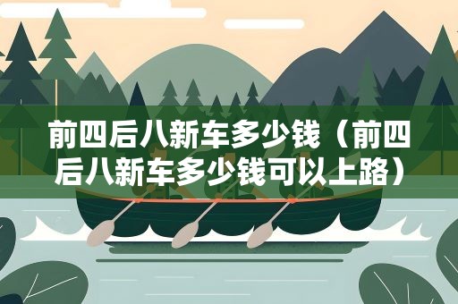 前四后八新车多少钱（前四后八新车多少钱可以上路）