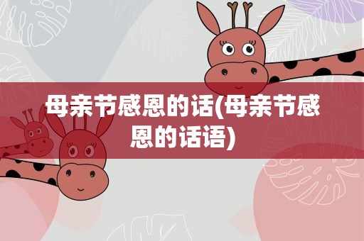 母亲节感恩的话(母亲节感恩的话语)