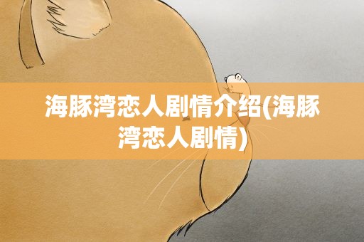 海豚湾恋人剧情介绍(海豚湾恋人剧情)