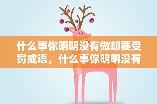 什么事你明明没有做却要受罚成语，什么事你明明没有做却要受惩罚