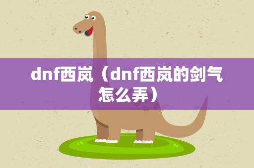 dnf西岚（dnf西岚的剑气怎么弄）