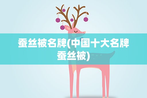 蚕丝被名牌(中国十大名牌蚕丝被)