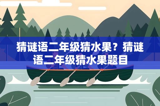 猜谜语二年级猜水果？猜谜语二年级猜水果题目
