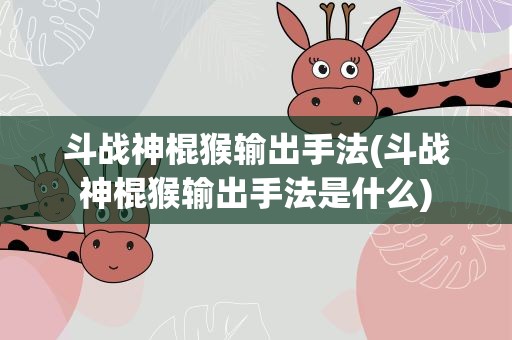 斗战神棍猴输出手法(斗战神棍猴输出手法是什么)