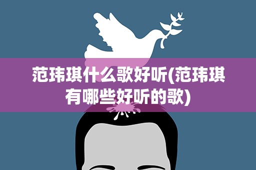 范玮琪什么歌好听(范玮琪有哪些好听的歌)