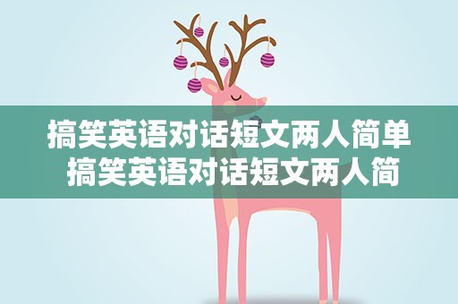 搞笑英语对话短文两人简单 搞笑英语对话短文两人简单句子