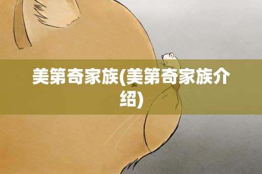 美第奇家族(美第奇家族介绍)