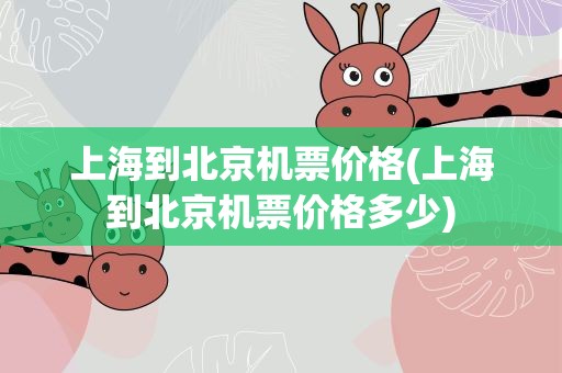 上海到北京机票价格(上海到北京机票价格多少)