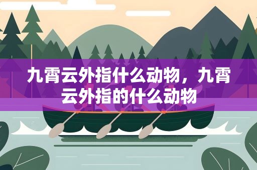 九霄云外指什么动物，九霄云外指的什么动物