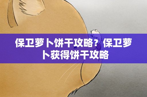 保卫萝卜饼干攻略？保卫萝卜获得饼干攻略