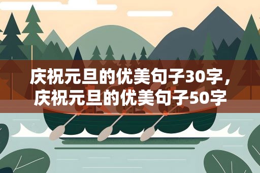 庆祝元旦的优美句子30字，庆祝元旦的优美句子50字