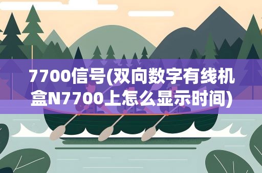 7700信号(双向数字有线机盒N7700上怎么显示时间)