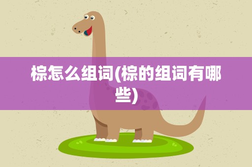 棕怎么组词(棕的组词有哪些)