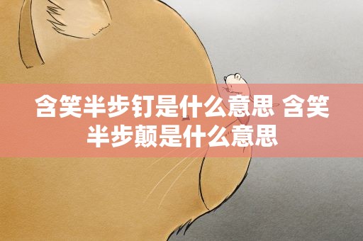含笑半步钉是什么意思 含笑半步颠是什么意思
