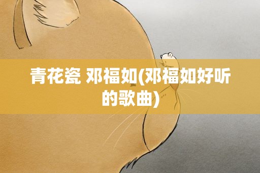 青花瓷 邓福如(邓福如好听的歌曲)