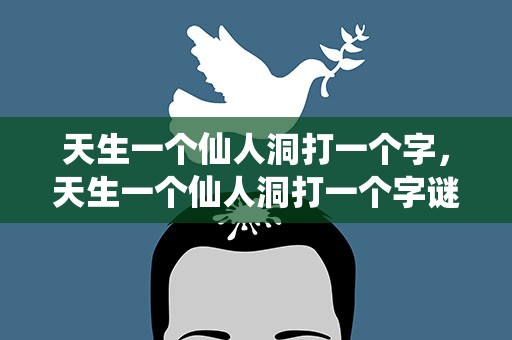 天生一个仙人洞打一个字，天生一个仙人洞打一个字谜