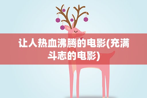 让人热血沸腾的电影(充满斗志的电影)