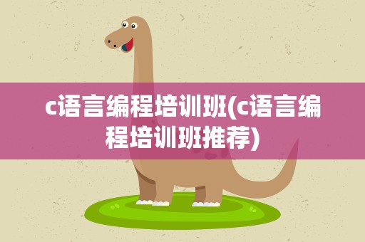 c语言编程培训班(c语言编程培训班推荐)