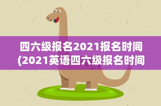 四六级报名2021报名时间(2021英语四六级报名时间)