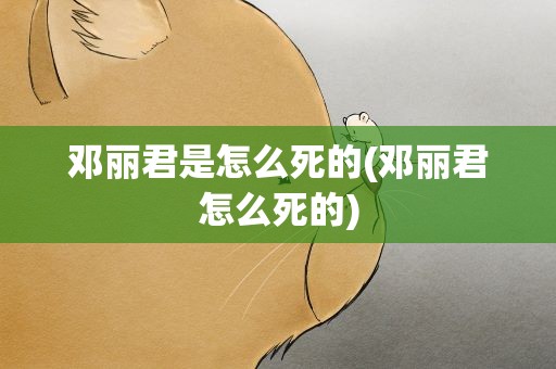 邓丽君是怎么死的(邓丽君怎么死的)