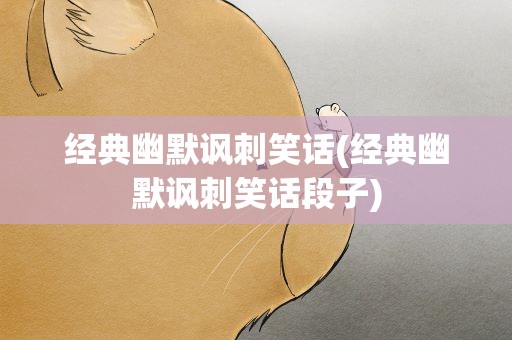 经典幽默讽刺笑话(经典幽默讽刺笑话段子)
