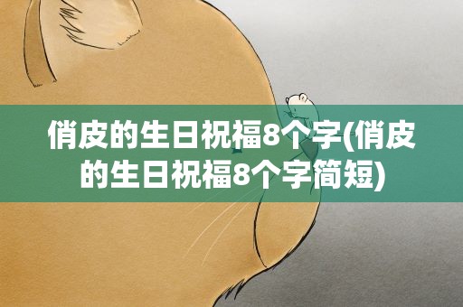 俏皮的生日祝福8个字(俏皮的生日祝福8个字简短)