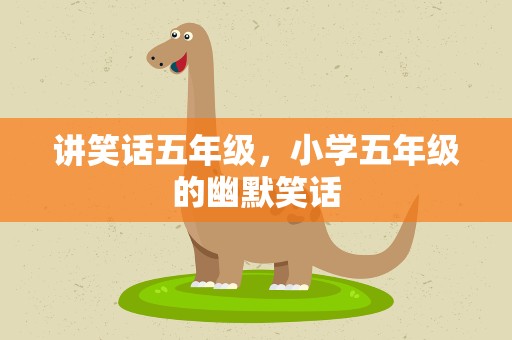 讲笑话五年级，小学五年级的幽默笑话