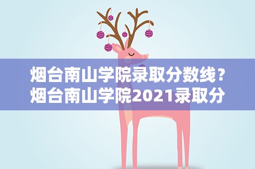 烟台南山学院录取分数线？烟台南山学院2021录取分数线