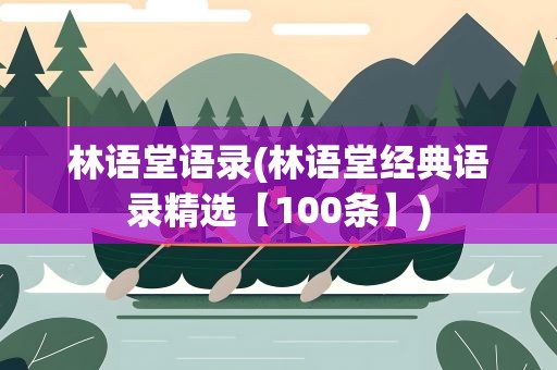 林语堂语录(林语堂经典语录精选【100条】)