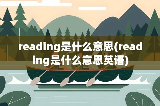 reading是什么意思(reading是什么意思英语)