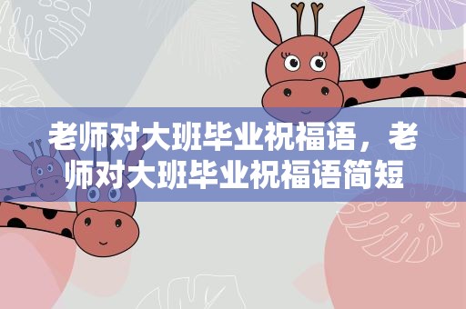 老师对大班毕业祝福语，老师对大班毕业祝福语简短