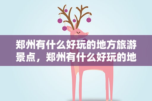 郑州有什么好玩的地方旅游景点，郑州有什么好玩的地方旅游景点大全
