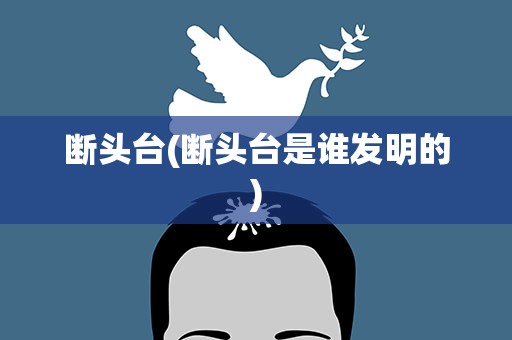 断头台(断头台是谁发明的)